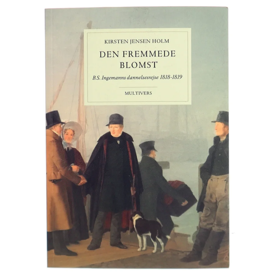 Den fremmede blomst : B.S. Ingemanns dannelsesrejse 1818-1819 af Kirsten Jensen Holm (Bog)