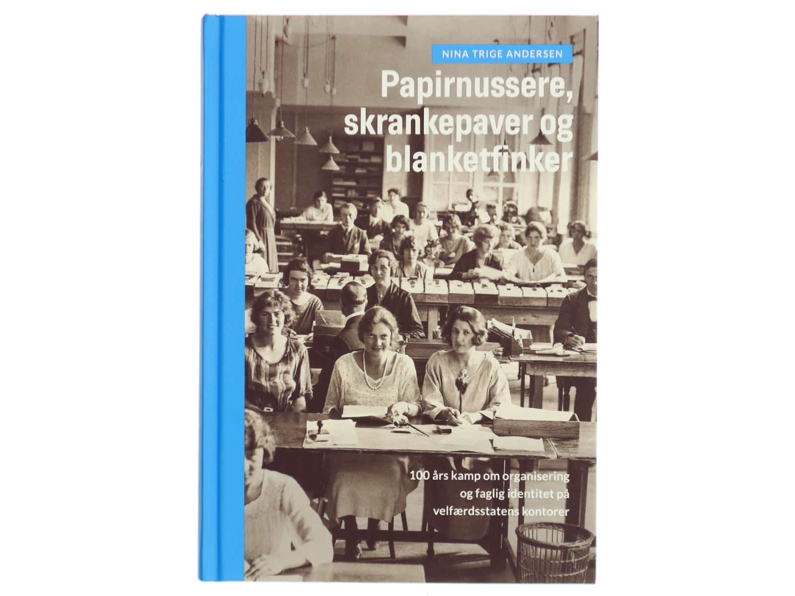 Papirnussere, skrankepaver og blanketfinker : 100 års kamp om organisering og faglig identitet på velfærdsstatens kontorer af Nina Trige Andersen (f. 1982) (Bog)