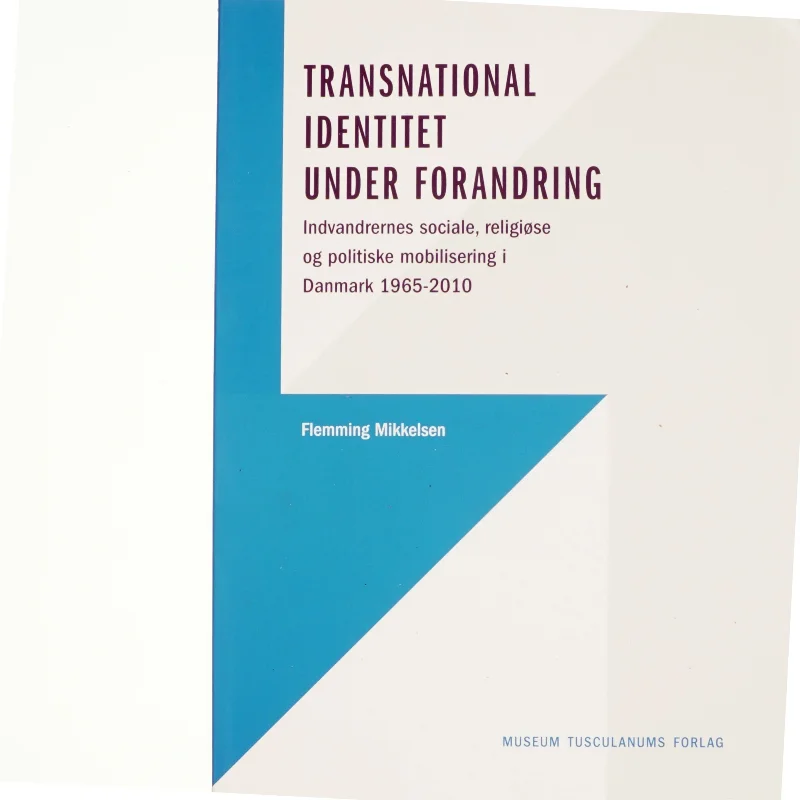 Transnational identitet under forandring : indvandrernes sociale, religiøse og politiske mobilisering i Danmark 1965-2010 af Flemming Mikkelsen (f. 1946) (Bog)