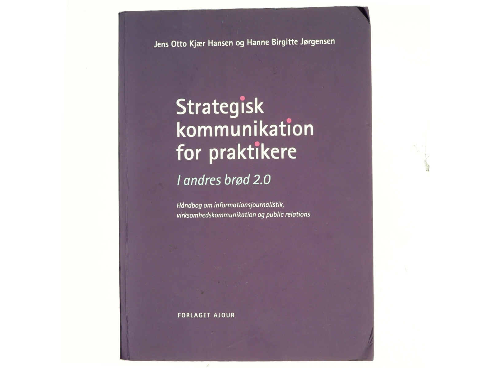 Strategisk kommunikation for praktikere : i andres brød 2.0 : håndbog om informationsjournalistik, virksomhedskommunikation og public relations af Hanne Birgitte Jørgensen (Bog)