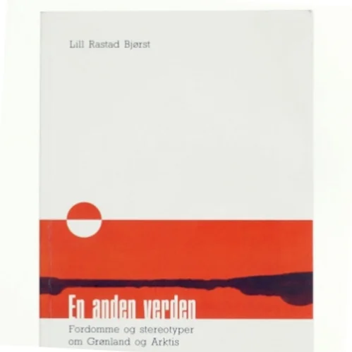 En anden verden : fordomme og stereotyper om Grønland og Arktis af Lill Rastad Bjørst (Bog)