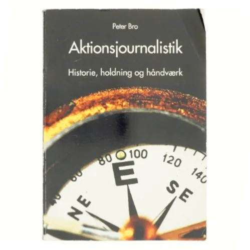 Aktionsjournalistik : holdningen, historien og håndværket af Peter Bro (f. 1972) (Bog)