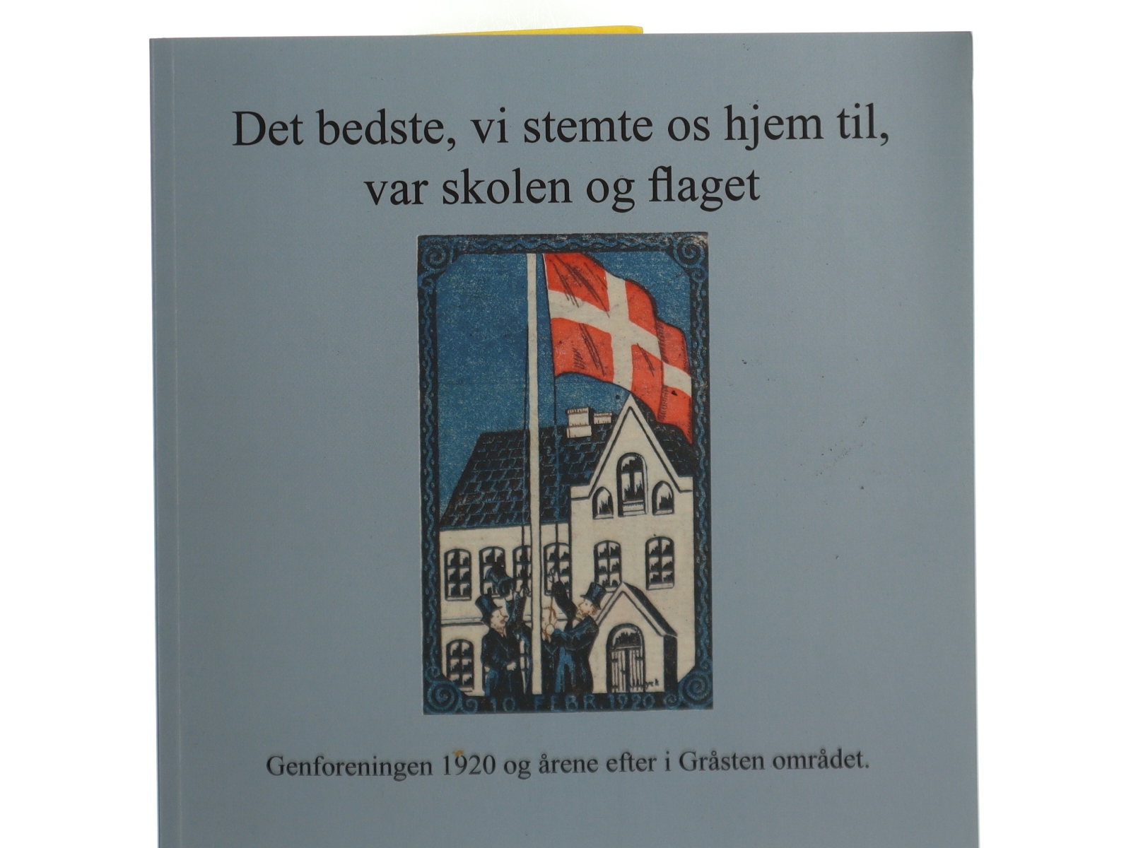 Det bedste, vi stemte os hjem til, var skolen og flaget : Genforeningen 1920 og årene efter i Gråsten området (Bog)