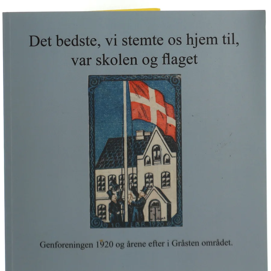 Det bedste, vi stemte os hjem til, var skolen og flaget : Genforeningen 1920 og årene efter i Gråsten området (Bog)