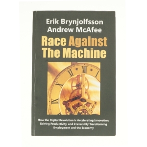 Race Against the Machine: How the Digital Revolution Is Accelerating Innovation, Driving Productivity, and Irreversibly Transforming Employment and Th af Erik Brynjolfsson, Andrew McAfee (Bog)