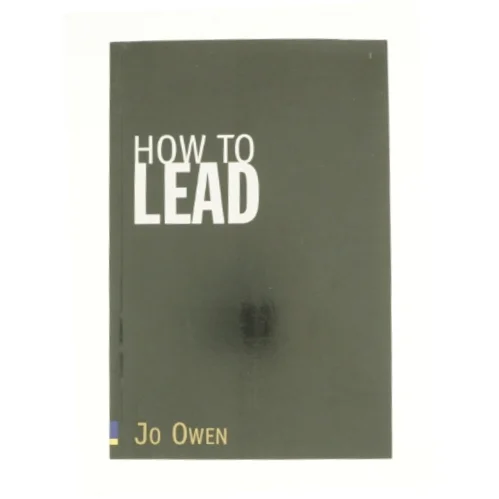 How to Lead : What You Actually Need to Do to Manage, Lead and Succeed af Jo Owen (Bog)