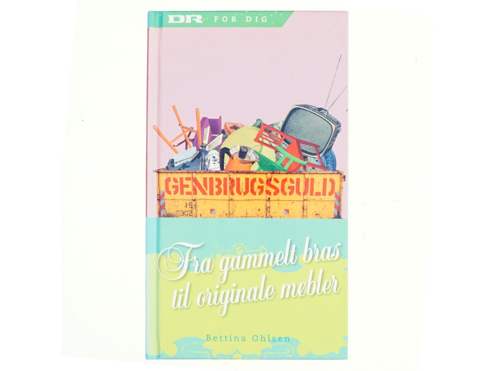 Genbrugsguld : fra gammelt bras til originale møbler af Bettina Ohlsen (Bog)