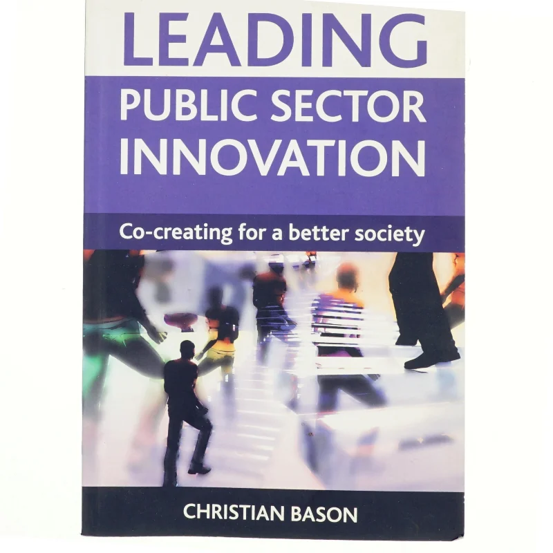 Leading public sector innovation : co-creating for a better society af Christian Bason (Bog)