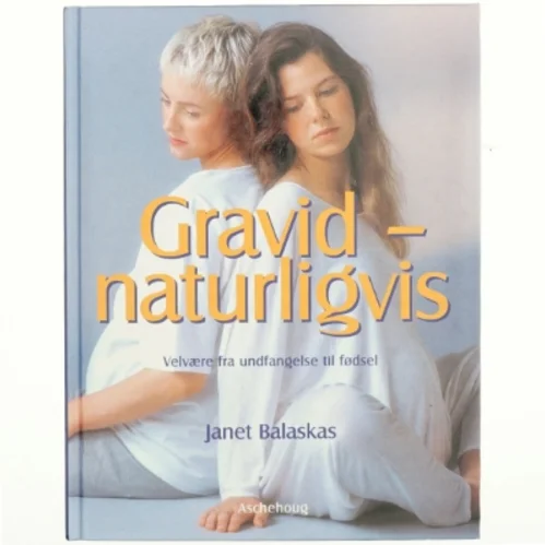 Gravid - naturligvis : velvære fra undfangelse til fødsel af Janet Balaskas (Bog)