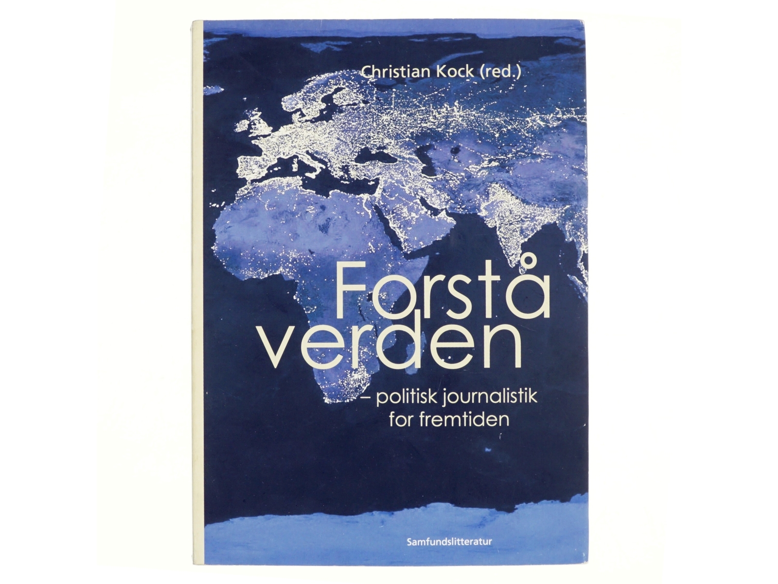 Forstå verden : politisk journalistik for fremtiden af Christian Kock (Bog)