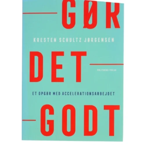 Gør det godt : et opgør med accelerationsarbejdet af Kresten Schultz Jørgensen (Bog)
