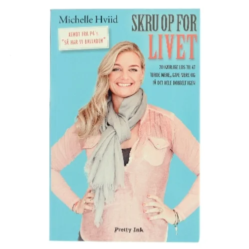 Skru op for livet : 20 kærlige los til at turde mere, give mere og få det hele dobbelt igen af Michelle Hviid (Bog)