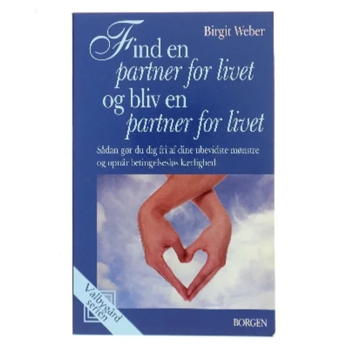 Find en partner for livet og bliv en partner for livet : sådan gør du dig fri af dine ubevidste mønstre og opnår betingelsesløs kærlighed af Birgit Weber (Bog)