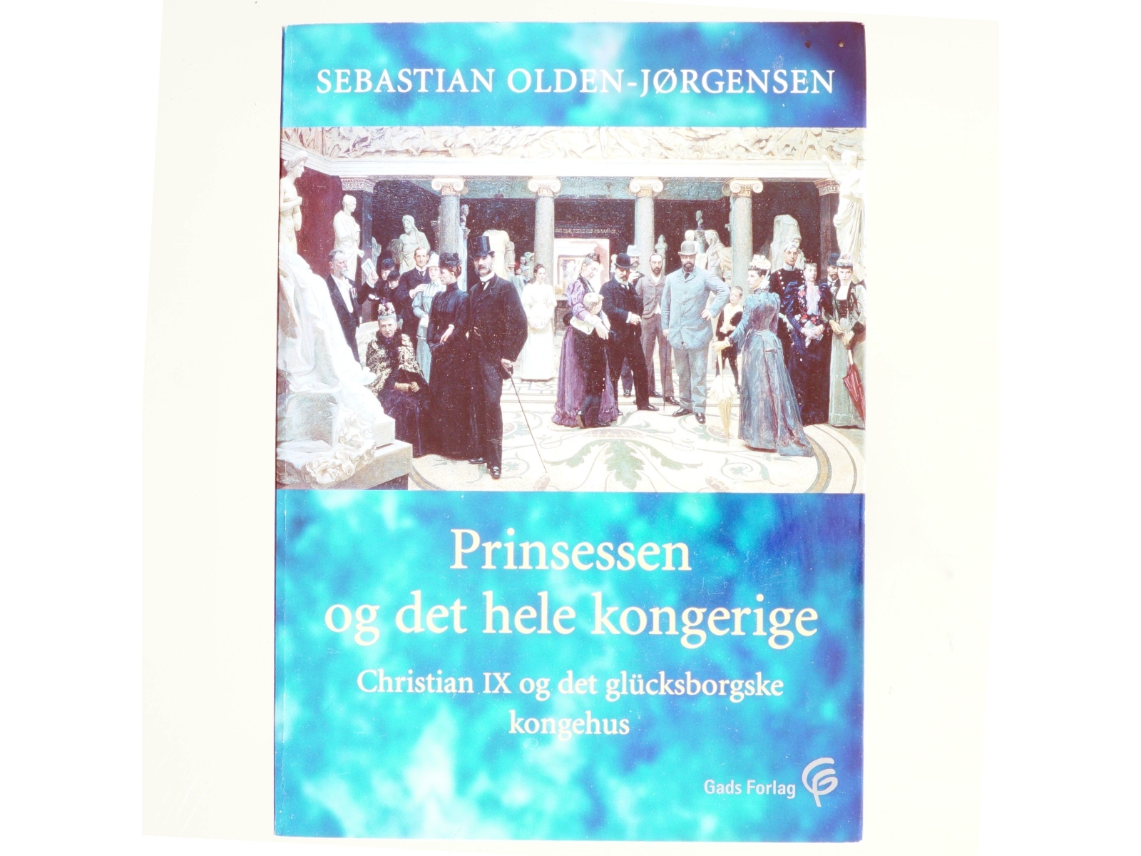 Prinsessen og det hele kongerige : Christian IX og det glücksborgske kongehus af Sebastian Olden-Jørgensen (Bog)