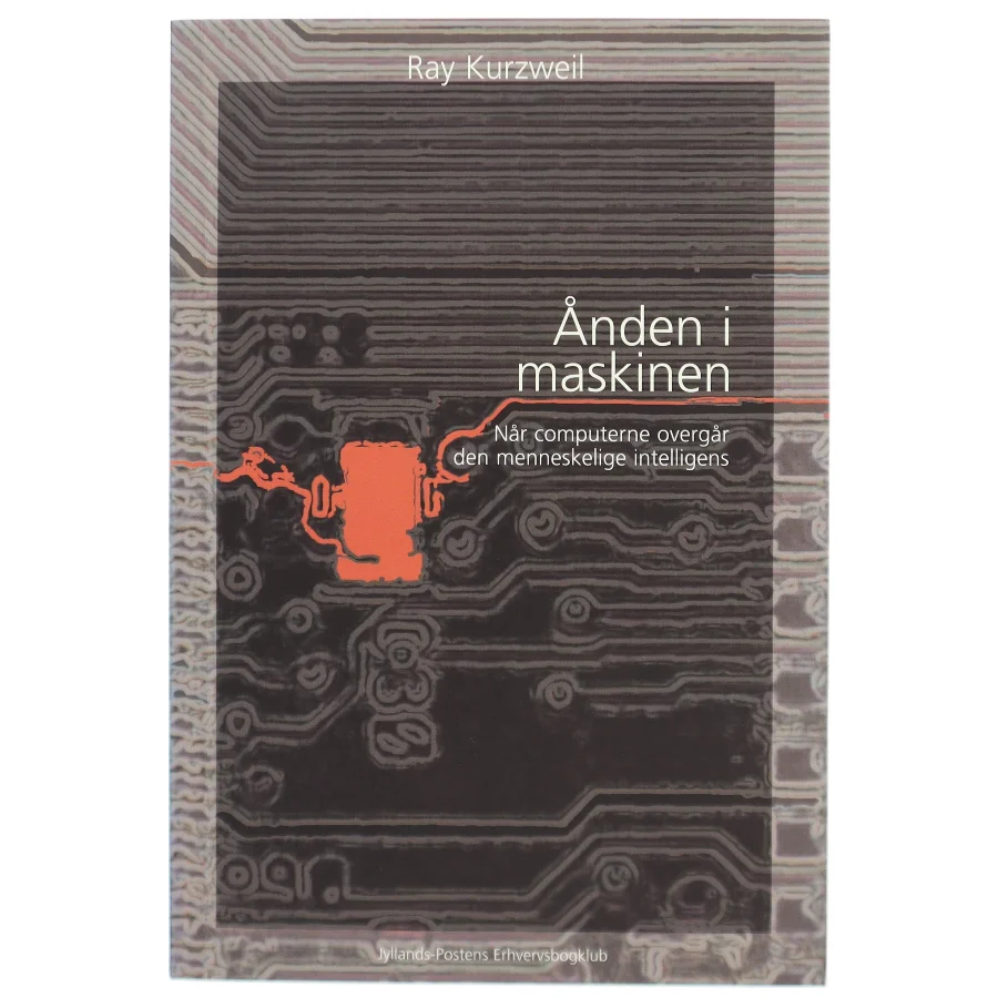 Ånden i maskinen : hvordan vort liv, arbejde og måde at tænke på vil udfolde sig i en ny tid med intelligente maskiner af Ray Kurzweil (Bog)