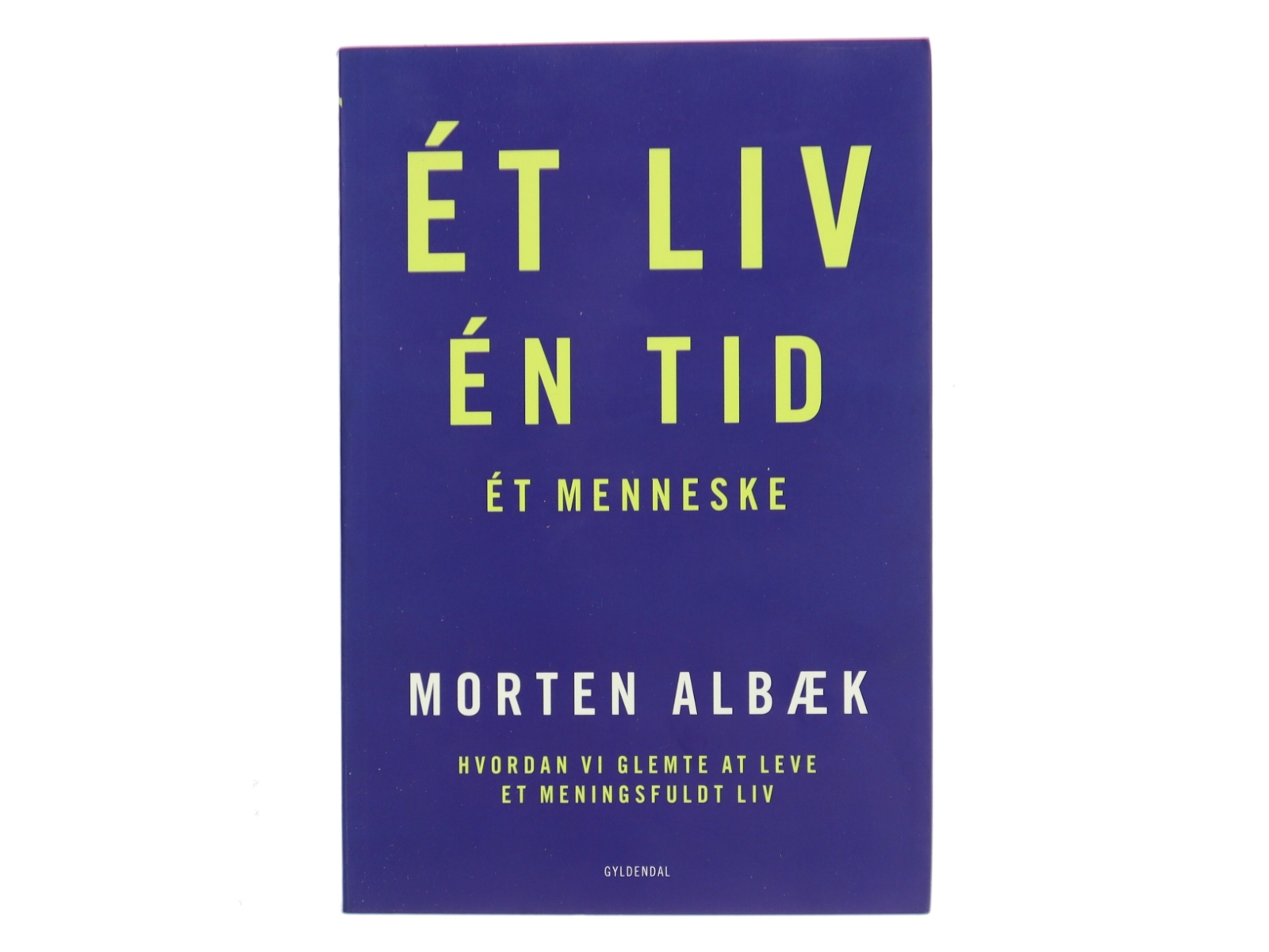 Ét liv, én tid, ét menneske : hvordan vi glemte at leve et meningsfuldt liv af Morten Albæk (Bog)